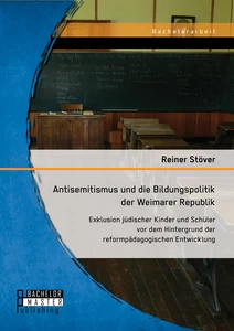 Titel: Antisemitismus und die Bildungspolitik der Weimarer Republik: Exklusion jüdischer Kinder und Schüler vor dem Hintergrund der reformpädagogischen Entwicklung