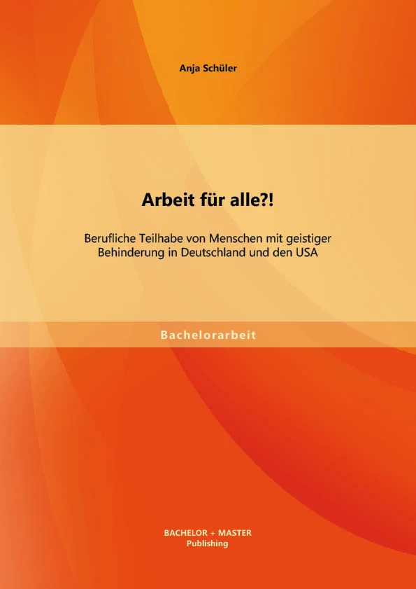 Titel: Arbeit für alle?! Berufliche Teilhabe von Menschen mit geistiger Behinderung in Deutschland und den USA