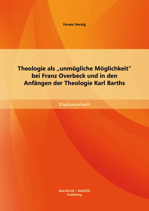 Titel: Theologie als „unmögliche Möglichkeit“ bei Franz Overbeck und in den Anfängen der Theologie Karl Barths