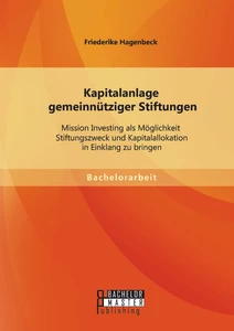 Titel: Kapitalanlage gemeinnütziger Stiftungen: Mission Investing als Möglichkeit Stiftungszweck und Kapitalallokation in Einklang zu bringen