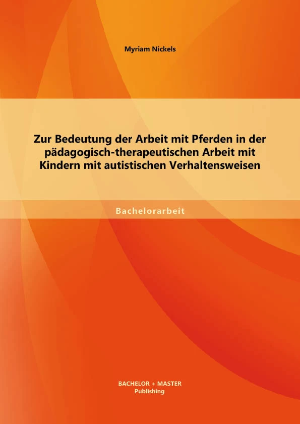 Titel: Zur Bedeutung der Arbeit mit Pferden in der pädagogisch-therapeutischen Arbeit mit Kindern mit autistischen Verhaltensweisen