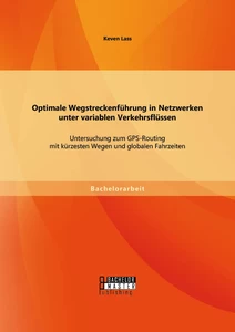 Titel: Optimale Wegstreckenführung in Netzwerken unter variablen Verkehrsflüssen: Untersuchung zum GPS-Routing mit kürzesten Wegen und globalen Fahrzeiten