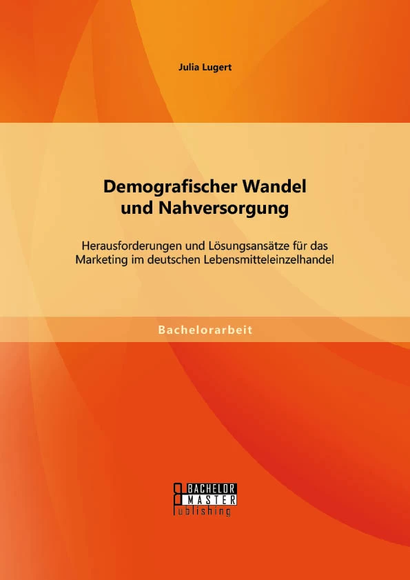Titel: Demografischer Wandel und Nahversorgung: Herausforderungen und Lösungsansätze für das Marketing im deutschen Lebensmitteleinzelhandel