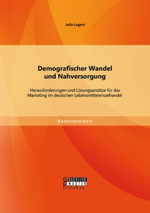Titel: Demografischer Wandel und Nahversorgung: Herausforderungen und Lösungsansätze für das Marketing im deutschen Lebensmitteleinzelhandel