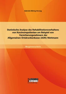Titel: Statistische Analyse des Rehabilitationsverhaltens von Karzinompatienten am Beispiel von Versicherungsnehmern der Allgemeinen Ortskrankenkasse (AOK) Mettmann