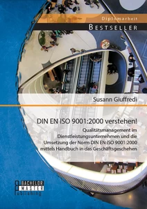 Titel: DIN EN ISO 9001:2000 verstehen! Qualitätsmanagement im Dienstleistungsunternehmen und die Umsetzung der Norm DIN EN ISO 9001:2000 mittels Handbuch in das Geschäftsgeschehen