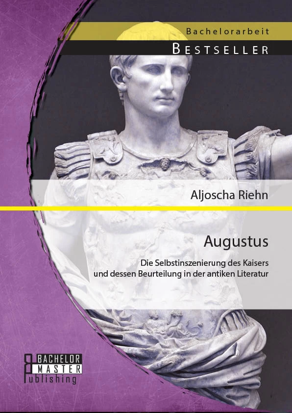 Titel: Augustus: Die Selbstinszenierung des Kaisers und dessen Beurteilung in der antiken Literatur