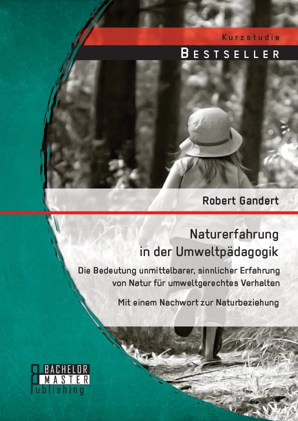 Titel: Naturerfahrung in der Umweltpädagogik: Die Bedeutung unmittelbarer, sinnlicher Erfahrung von Natur für umweltgerechtes Verhalten - Mit einem Nachwort zur Naturbeziehung