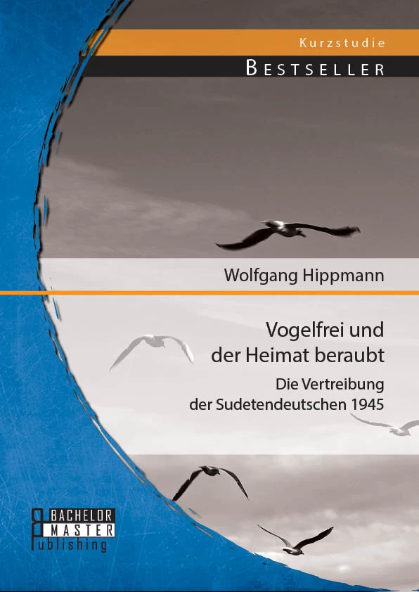 Titel: Vogelfrei und der Heimat beraubt: Die Vertreibung der Sudetendeutschen 1945