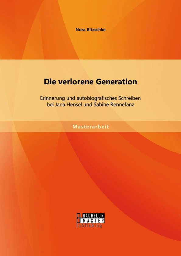 Titel: Die verlorene Generation: Erinnerung und autobiografisches Schreiben bei Jana Hensel und Sabine Rennefanz