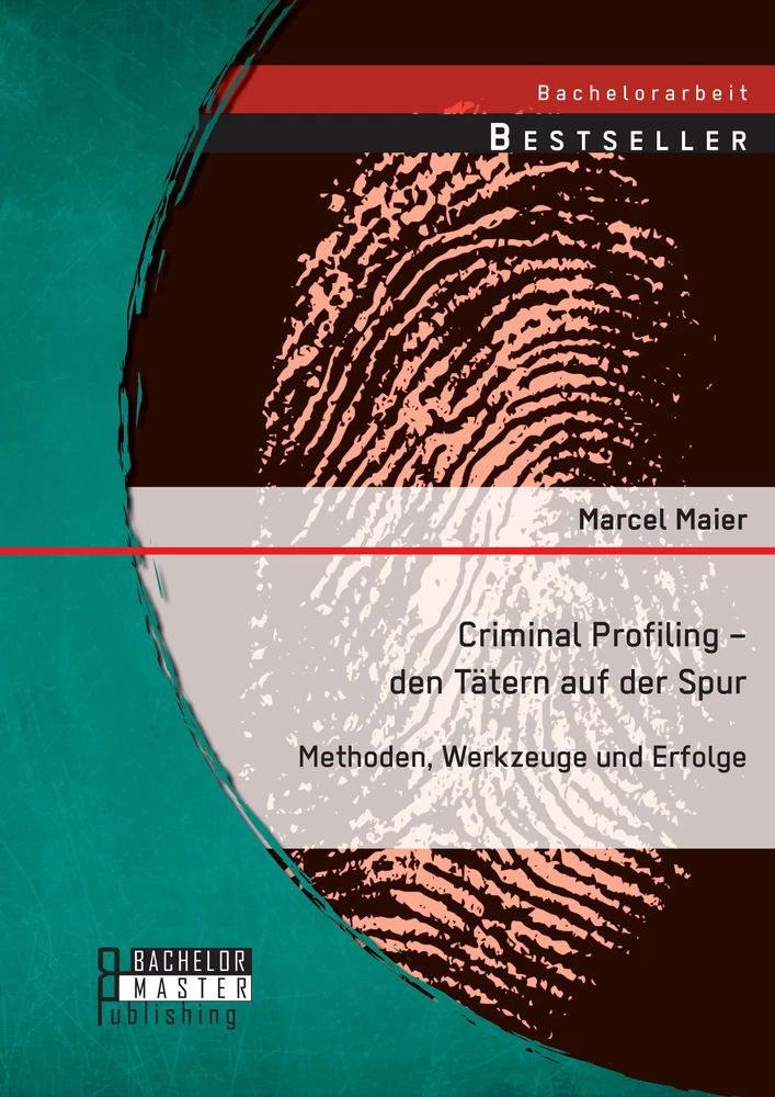 Titel: Criminal Profiling – den Tätern auf der Spur: Methoden, Werkzeuge und Erfolge
