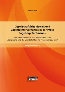 Titel: Gesellschaftliche Gewalt und Geschlechterverhältnis in der Prosa Ingeborg Bachmanns: Die Fremddefinition von Weiblichkeit oder 'Der Zwang und die Unmöglichkeit für Frauen eins zu sein'