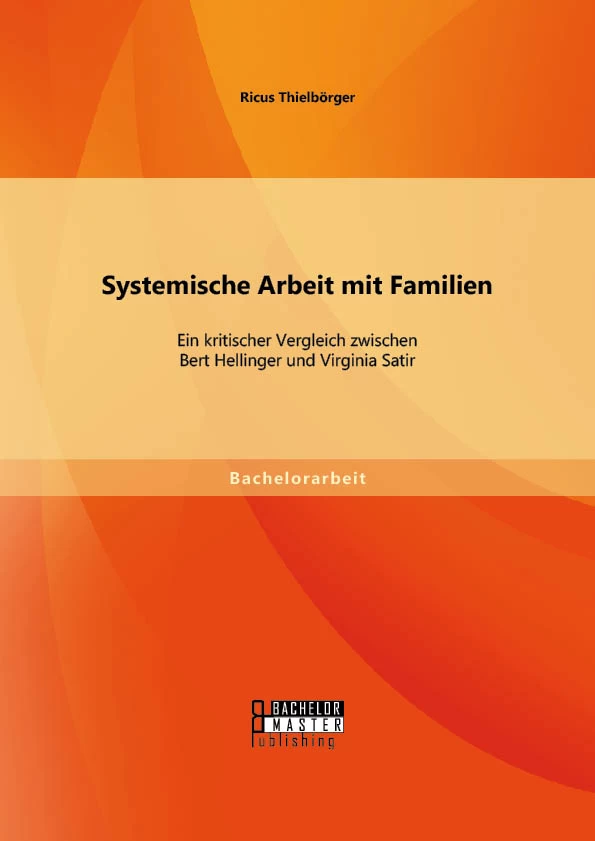 Titel: Systemische Arbeit mit Familien: Ein kritischer Vergleich zwischen Bert Hellinger und Virginia Satir