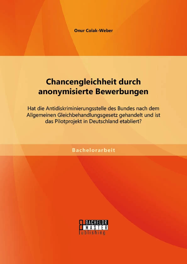 Titel: Chancengleichheit durch anonymisierte Bewerbungen: Hat die Antidiskriminierungsstelle des Bundes nach dem Allgemeinen Gleichbehandlungsgesetz gehandelt und ist das Pilotprojekt in Deutschland etabliert?