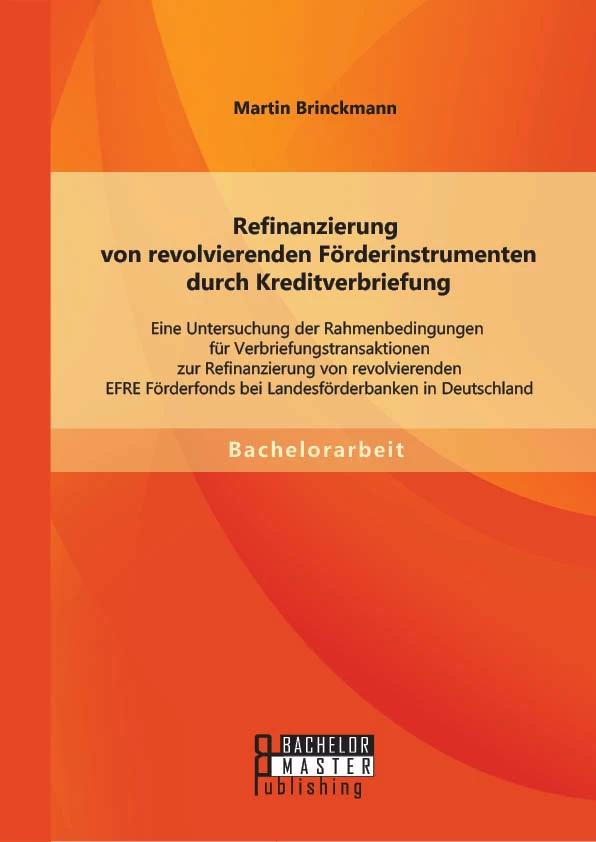 Titel: Refinanzierung von revolvierenden Förderinstrumenten durch Kreditverbriefung: Eine Untersuchung der Rahmenbedingungen für Verbriefungstransaktionen zur Refinanzierung von revolvierenden EFRE Förderfonds bei Landesförderbanken in Deutschland