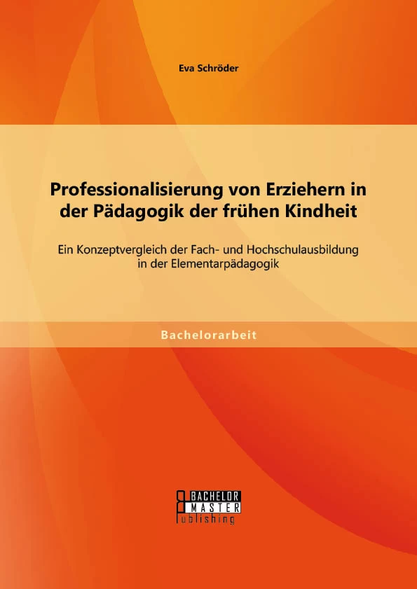 Titel: Professionalisierung von Erziehern in der Pädagogik der frühen Kindheit: Ein Konzeptvergleich der Fach- und Hochschulausbildung in der Elementarpädagogik