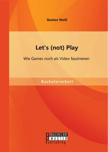 Titel: Let's (not) Play: Wie Games noch als Video faszinieren