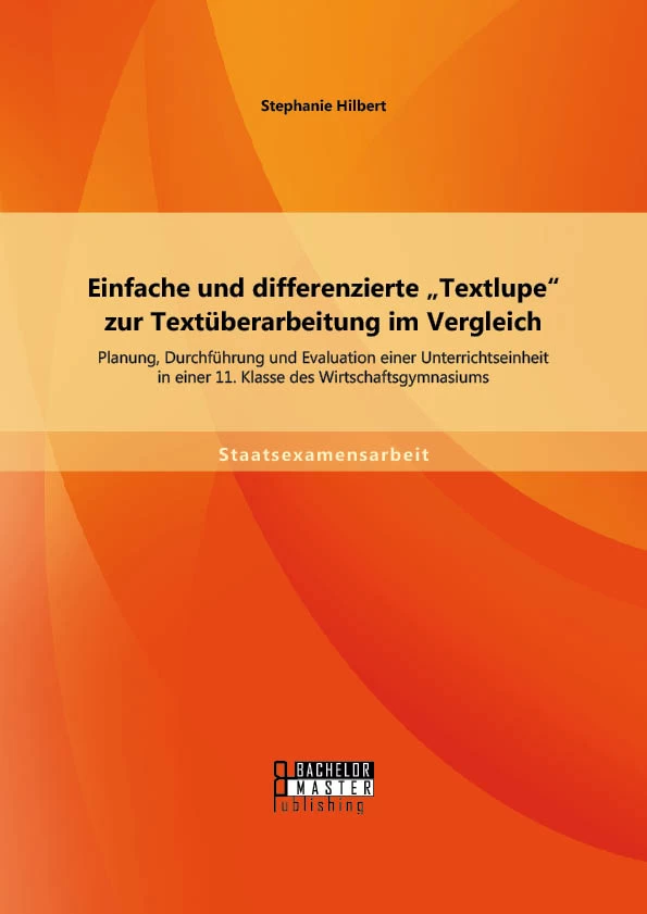 Titel: Einfache und differenzierte „Textlupe“ zur Textüberarbeitung im Vergleich: Planung, Durchführung und Evaluation einer Unterrichtseinheit in einer 11. Klasse des Wirtschaftsgymnasiums