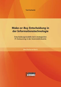 Titel: Make-or-Buy Entscheidung in der Informationstechnologie: Entscheidungsmodelle beim strategischen IT-Outsourcing in der Automobilindustrie