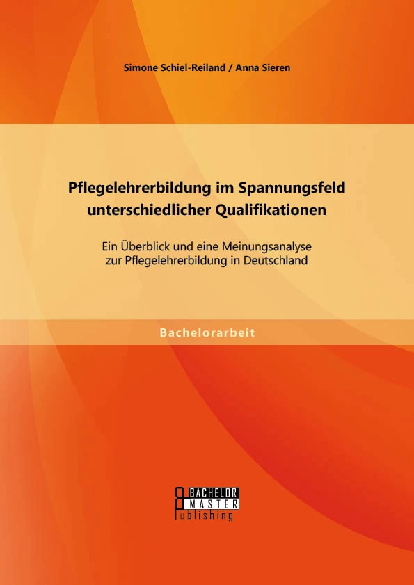 Titel: Pflegelehrerbildung im Spannungsfeld unterschiedlicher Qualifikationen: Ein Überblick und eine Meinungsanalyse zur Pflegelehrerbildung in Deutschland