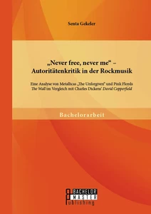 Titel: „Never free, never me“ - Autoritätenkritik in der Rockmusik: Eine Analyse von Metallicas „The Unforgiven“ und Pink Floyds „The Wall“ im Vergleich mit Charles Dickens’ „David Copperfield“
