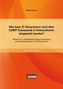 Titel: Wie kann IT-Governance nach dem COBIT Framework in Unternehmen eingesetzt werden? Welche Vor- und Nachteile bergen Anwendung und Implementierung von IT-Governance?