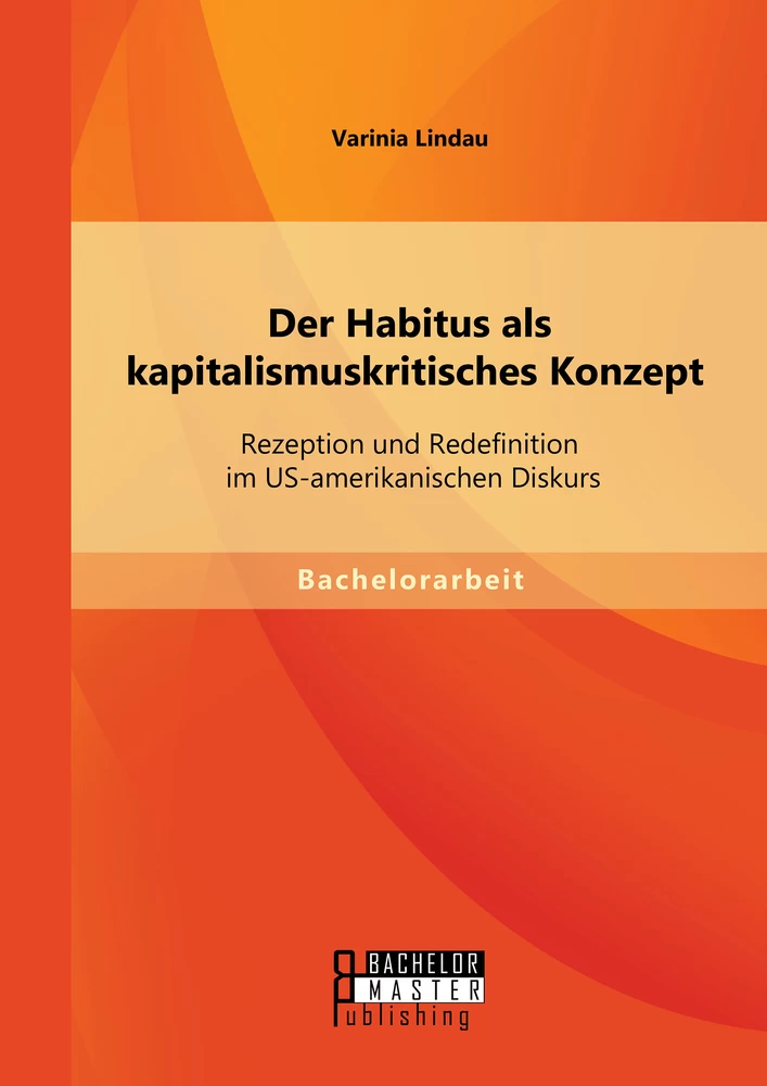 Titel: Der Habitus als kapitalismuskritisches Konzept: Rezeption und Redefinition im US-amerikanischen Diskurs