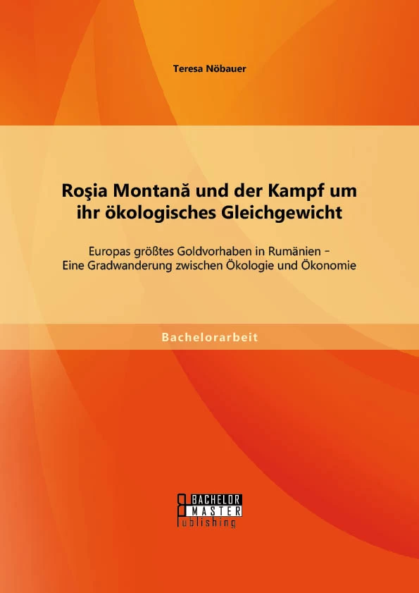 Titel: Roşia Montană und der Kampf um ihr ökologisches Gleichgewicht: Europas größtes Goldvorhaben in Rumänien - Eine Gradwanderung zwischen Ökologie und Ökonomie