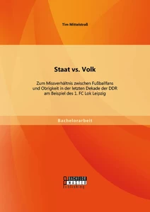Titel: Staat vs. Volk: Zum Missverhältnis zwischen Fußballfans und Obrigkeit in der letzten Dekade der DDR am Beispiel des 1. FC Lok Leipzig