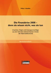 Titel: Die Finanzkrise 2008 - denn sie wissen nicht, was sie tun: Ursachen, Folgen und Lösungsvorschläge aus der Sicht der österreichischen Schule der Nationalökonomie