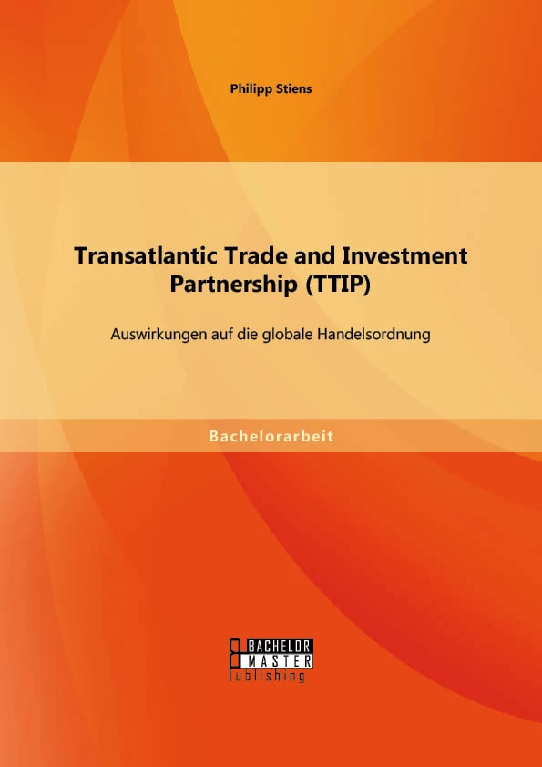Titel: Transatlantic Trade and Investment Partnership (TTIP): Auswirkungen auf die globale Handelsordnung