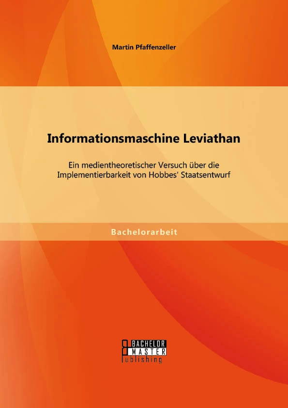 Titel: Informationsmaschine Leviathan: Ein medientheoretischer Versuch über die Implementierbarkeit von Hobbes‘ Staatsentwurf