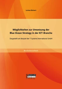 Titel: Möglichkeiten zur Umsetzung der Blue Ocean Strategy in der ICT-Branche: Dargestellt am Beispiel der T-Systems International GmbH