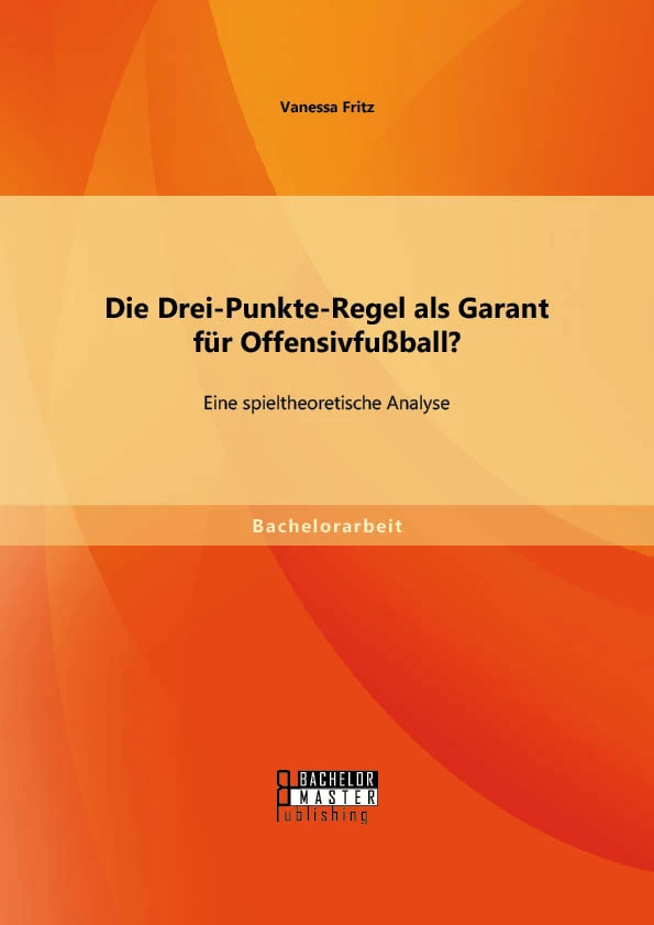 Titel: Die Drei-Punkte-Regel als Garant für Offensivfußball? Eine spieltheoretische Analyse