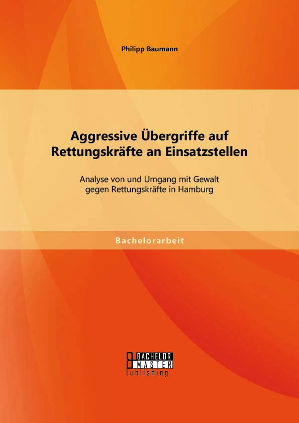Titel: Aggressive Übergriffe auf Rettungskräfte an Einsatzstellen: Analyse von und Umgang mit Gewalt gegen Rettungskräfte in Hamburg