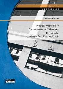 Titel: Mobiler Vertrieb in Genossenschaftsbanken: Ein praxisorientierter Leitfaden nach dem Best-Practice-Prinzip