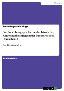 Titel: Die Entstehungsgeschichte der häuslichen Kinderkrankenpflege in der Bundesrepublik Deutschland