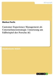 Title: Customer Experience Management als Unternehmensstrategie. Umsetzung am Fallbeispiel der Porsche AG