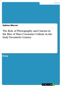 Titel: The Role of Photography and Cinema in the Rise of Mass Consumer Culture in the Early Twentieth Century