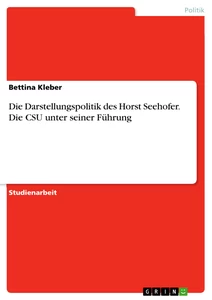 Titel: Die Darstellungspolitik des Horst Seehofer. Die CSU unter seiner Führung