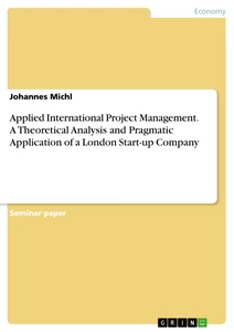 Titel: Applied International Project Management. A Theoretical Analysis and Pragmatic Application of a London Start-up Company