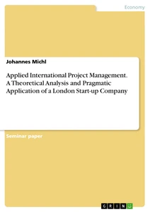 Titel: Applied International Project Management. A Theoretical Analysis and Pragmatic Application of a London Start-up Company