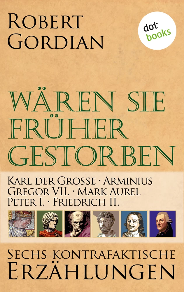 Titel: Wären sie früher gestorben ... Band 3: Karl der Große, Arminius, Gregor VII, Mark Aurel, Peter I., Friedrich II.