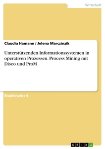 Titel: Unterstützenden Informationssystemen in operativen Prozessen. Process Mining mit Disco und ProM