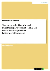 Titel: Transatlantische Handels- und Investitionspartnerschaft (TTIP). Die Herausforderungen eines Freihandelsabkommens