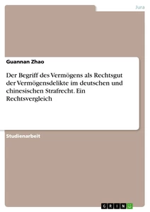 Titel: Der Begriff des Vermögens als Rechtsgut der Vermögensdelikte im deutschen und chinesischen Strafrecht. Ein Rechtsvergleich