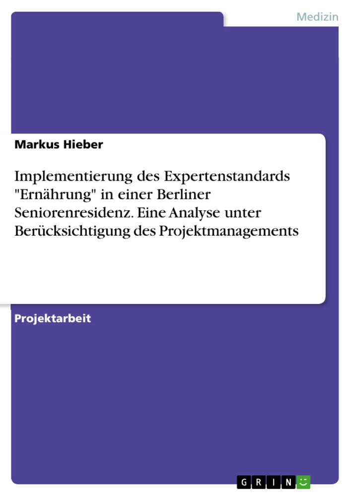 Titel: Implementierung des Expertenstandards "Ernährung" in einer Berliner Seniorenresidenz. Eine Analyse unter Berücksichtigung des Projektmanagements