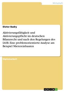 Titel: Aktivierungsfähigkeit und Aktivierungspflicht im deutschen Bilanzrecht und nach den Regelungen des IASB. Eine problemorientierte Analyse am Beispiel Mietereinbauten