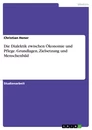 Titel: Die Dialektik zwischen Ökonomie und Pflege. Grundlagen, Zielsetzung und Menschenbild