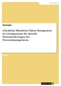 Titel: Glückliche Mitarbeiter. Talent Management als Lösungsansatz für aktuelle Herausforderungen des Personalmanagements
